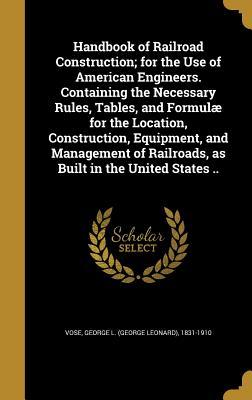 Full Download Handbook of Railroad Construction; For the Use of American Engineers. Containing the Necessary Rules, Tables, and Formulae for the Location, Construction, Equipment, and Management of Railroads, as Built in the United States .. - George L. Vose | ePub