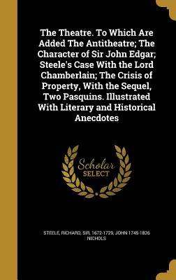 Read Online The Theatre. to Which Are Added the Antitheatre; The Character of Sir John Edgar; Steele's Case with the Lord Chamberlain; The Crisis of Property, with the Sequel, Two Pasquins. Illustrated with Literary and Historical Anecdotes - John Nichols | PDF