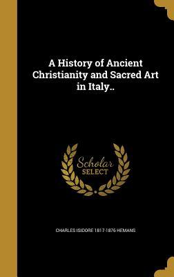 Read A History of Ancient Christianity and Sacred Art in Italy.. - Charles Isidore 1817-1876 Hemans file in PDF
