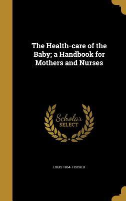 Read The Health-Care of the Baby; A Handbook for Mothers and Nurses - Louis Fischer file in PDF