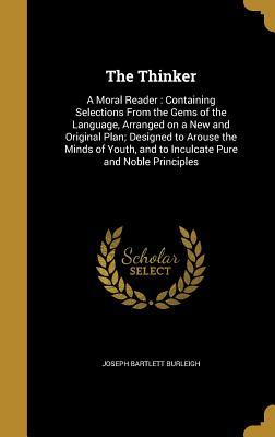 Download The Thinker: A Moral Reader: Containing Selections from the Gems of the Language, Arranged on a New and Original Plan; Designed to Arouse the Minds of Youth, and to Inculcate Pure and Noble Principles - Joseph Bartlett Burleigh file in PDF