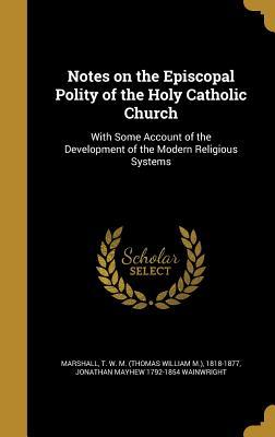 Read Online Notes on the Episcopal Polity of the Holy Catholic Church: With Some Account of the Development of the Modern Religious Systems - Jonathan Mayhew Wainwright | PDF