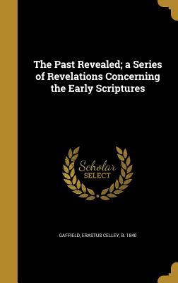 Download The Past Revealed; A Series of Revelations Concerning the Early Scriptures - Erastus Celley B 1840 Gaffield file in ePub