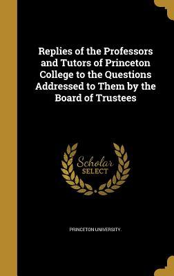 Read Replies of the Professors and Tutors of Princeton College to the Questions Addressed to Them by the Board of Trustees - Princeton University file in PDF