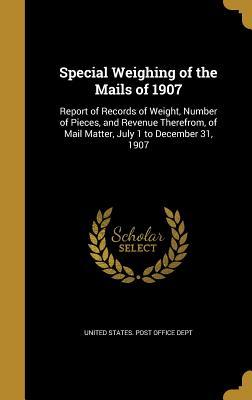 Full Download Special Weighing of the Mails of 1907: Report of Records of Weight, Number of Pieces, and Revenue Therefrom, of Mail Matter, July 1 to December 31, 1907 - United States Post Office Dept file in PDF