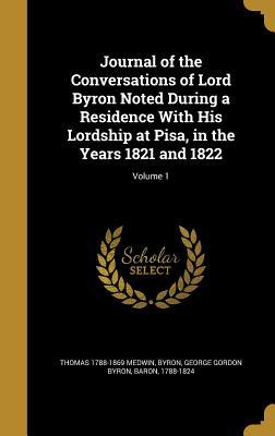 Full Download Journal of the Conversations of Lord Byron Noted During a Residence with His Lordship at Pisa, in the Years 1821 and 1822; Volume 1 - Thomas 1788-1869 Medwin | ePub