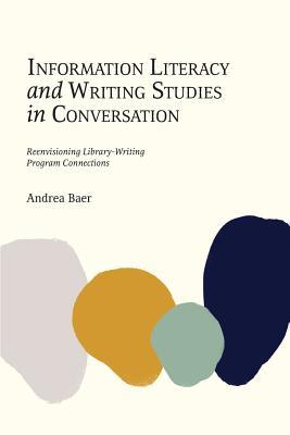 Download Information Literacy and Writing Studies in Conversation: Reenvisioning Library-Writing Program Connections - Andrea Baer | PDF