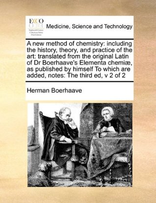 Full Download A New Method of Chemistry: Including the History, Theory, and Practice of the Art: Translated from the Original Latin of Dr Boerhaave's Elementa Chemiae, as Published by Himself to Which Are Added, Notes: The Third Ed, V 2 of 2 - Herman Boerhaave file in ePub