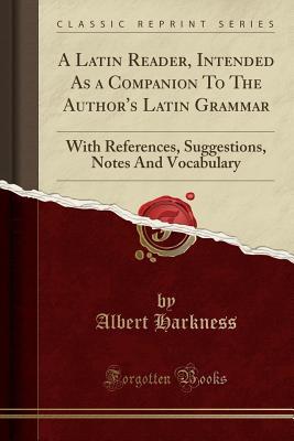 Download A Latin Reader, Intended as a Companion to the Author's Latin Grammar: With References, Suggestions, Notes and Vocabulary (Classic Reprint) - Albert Harkness file in PDF