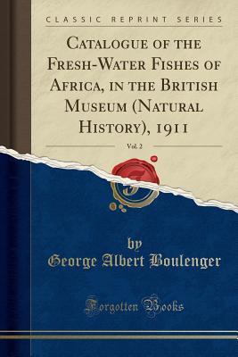 Read Online Catalogue of the Fresh-Water Fishes of Africa, in the British Museum (Natural History), 1911, Vol. 2 (Classic Reprint) - George Albert Boulenger file in PDF