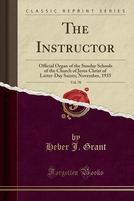 Read The Instructor, Vol. 70: Official Organ of the Sunday Schools of the Church of Jesus Christ of Latter-Day Saints; November, 1935 (Classic Reprint) - Heber J Grant | ePub
