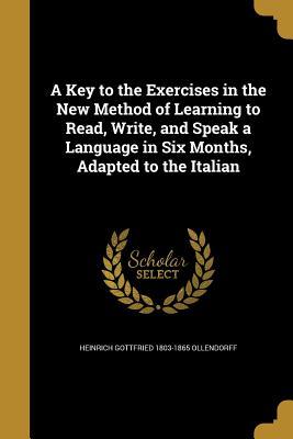 Read Online A Key to the Exercises in the New Method of Learning to Read, Write, and Speak a Language in Six Months, Adapted to the Italian - Heinrich Gottfried 1803-1865 Ollendorff | ePub