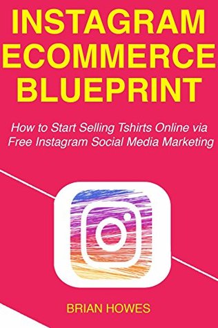 Download Instagram E-commerce Blueprint: How to Start Selling Tshirts Online via Free Instagram Social Media Marketing - Brian Howes | ePub