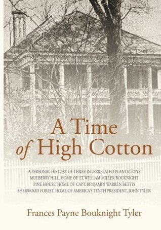 Read Online A Time of High Cotton: A personal history of three interrelated plantations Mulberry Hill, Home of Lt. William Miller Bouknight Pine House, Home of  Home of America's Tenth President, John Tyler - Mrs. Frances Payne Bouknight Tyler file in PDF