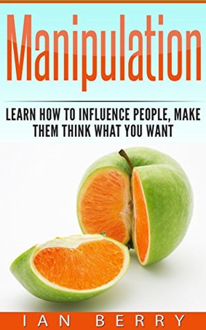Read Online Manipulation: Learn How To Influence People, Make Them Think What You Want - Ian Berry file in ePub