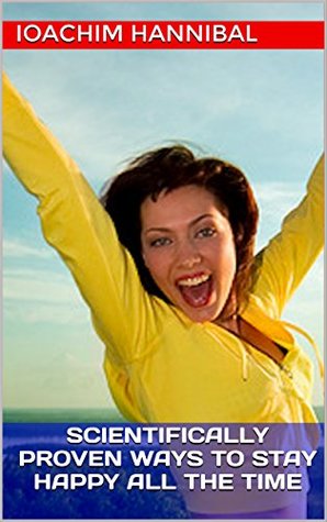 Read Online Scientifically Proven Ways To Stay Happy All The Time - Ioachim Hannibal | PDF