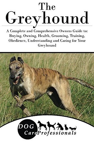 Full Download The Greyhound: A Complete and Comprehensive Owners Guide to: Buying, Owning, Health, Grooming, Training, Obedience, Understanding and Caring for Your Greyhound  Caring for a Dog from a Puppy to Old Age 1) - Dog Care Professionals file in PDF