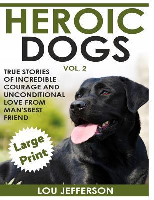 Read Heroic Dogs Volume 2 ***Large Print Edition***: True Stories of Incredible Courage and Unconditional Love from Man's Best Friend - Lou Jefferson file in ePub