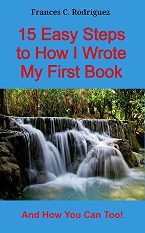 Download 15 Easy Steps to How I Wrote My First Book: And How You Can Too! (The 15 Book 3) - Frances C. Rodriguez | ePub