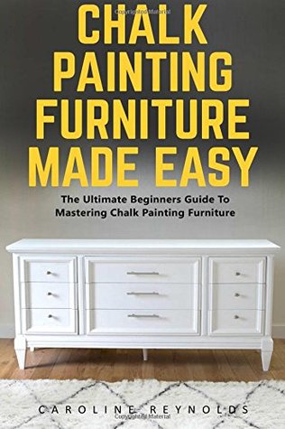 Full Download Chalk Painting Furniture Made Easy: The Ultimate Beginners Guide To Mastering Chalk Painting Furniture - Caroline Reynolds file in ePub