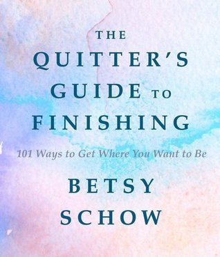 Full Download The Quitter's Guide to Finishing: 101 Ways to Get Where You Want to Be - Betsy Schow file in ePub
