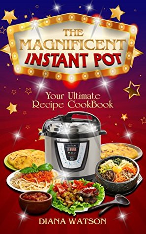 Full Download The Magnificent Instant Pot: Your Ultimate INSTANT POT Recipe Cookbook (2 Manuscripts: Instant Pot Cookbook   Instant Pot 50 Wicked Good Recipes) - Diana Watson file in ePub