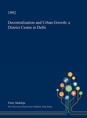 Download Decentralization and Urban Growth: A District Centre in Delhi - Vinit Mukhija | PDF