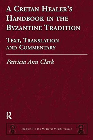 Read A Cretan Healer's Handbook in the Byzantine Tradition: Text, Translation and Commentary (Medicine in the Medieval Mediterranean) - Patricia Ann Clark file in ePub