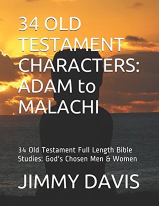 Full Download 34 OLD TESTAMENT CHARACTERS: ADAM to MALACHI: 34 Old Testament Full Length Bible Studies: God's Chosen Men & Women - Jimmy Davis | PDF