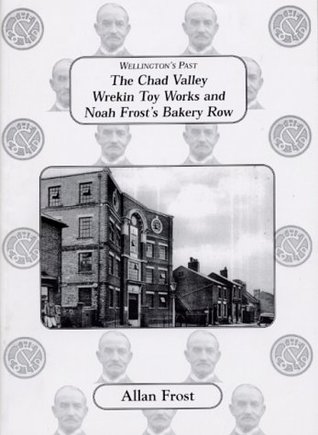 Download The Chad Valley Wrekin Toy Works and Noah Frost's Bakery Row (Wellington's Past) - Allan Frost | PDF
