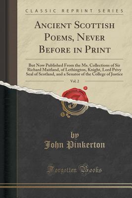 Read Online Ancient Scottish Poems, Never Before in Print, Vol. 2: But Now Published from the Ms. Collections of Sir Richard Maitland, of Lethington, Knight, Lord Privy Seal of Scotland, and a Senator of the College of Justice (Classic Reprint) - John Pinkerton file in ePub