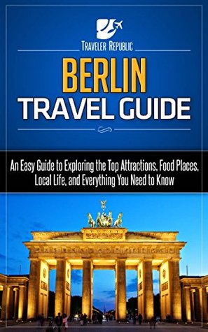 Read Berlin Travel Guide: An Easy Guide to Exploring the Top Attractions, Food Places, Local Life, and Everything You Need to Know (Traveler Republic) - Traveler Republic file in ePub