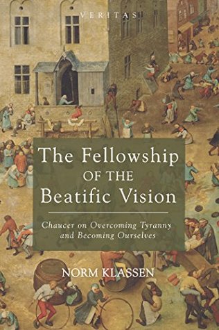 Full Download The Fellowship of the Beatific Vision: Chaucer on Overcoming Tyranny and Becoming Ourselves (Veritas Book 22) - Norm Klassen file in PDF