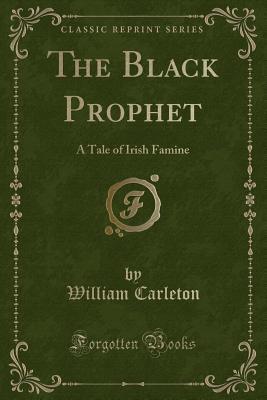 Download The Black Prophet: A Tale of Irish Famine (Classic Reprint) - William Carleton | PDF