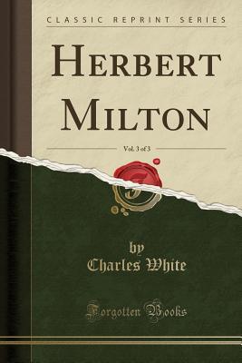Read Herbert Milton, Vol. 3 of 3 (Classic Reprint) - Charles White file in PDF