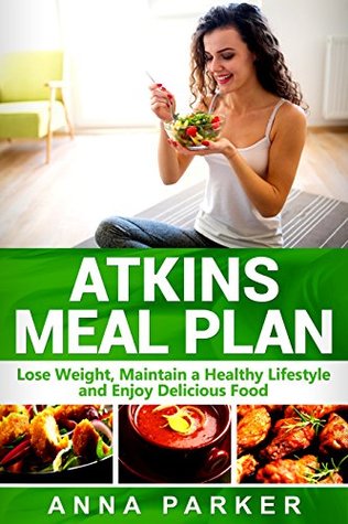 Read Online Atkins Meal Plan: Lose Weight, Maintain a Healthy Lifestyle and Enjoy Delicious Food - Anna Parker | PDF