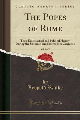 Full Download The Popes of Rome, Vol. 1 of 2: Their Ecclesiastical and Political History During the Sixteenth and Seventeenth Centuries (Classic Reprint) - Leopold von Ranke file in ePub
