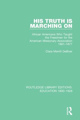 Full Download His Truth Is Marching on: African Americans Who Taught the Freedmen for the American Missionary Association, 1861-1877 - Clara Merritt Deboer | PDF