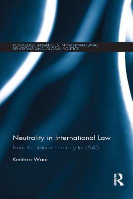 Download Neutrality in International Law: From the Sixteenth Century to 1945 - Kentaro Wani | ePub