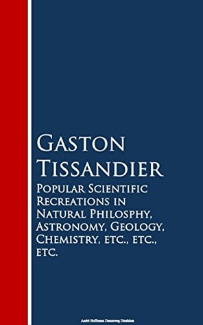 Read Online Popular Scientific Recreations in Natural Philosophy, Astronomy, Geology, Chemistry - Gaston Tissandier file in ePub