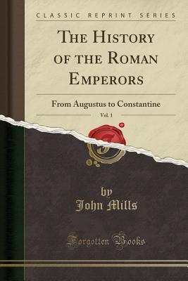Read Online The History of the Roman Emperors, Vol. 1: From Augustus to Constantine (Classic Reprint) - John Mills | ePub