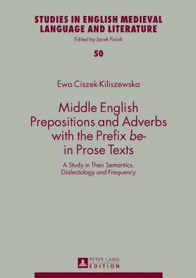 Read Online Middle English Prepositions and Adverbs with the Prefix Be- In Prose Texts: A Study in Their Semantics, Dialectology and Frequency - Ewa Ciszek-Kiliszewska file in ePub