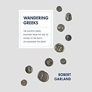 Full Download Wandering Greeks: The Ancient Greek Diaspora from the Age of Homer to the Death of Alexander the Great - Robert Garland | ePub