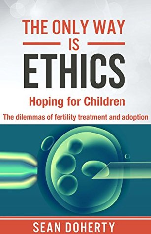 Full Download The Only Way is Ethics: Hoping for Children: The dilemmas of fertility treatment and adoption - Sean Doherty file in PDF