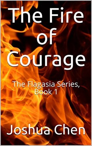 Full Download The Fire of Courage: The Flagasia Series, Book 1 - Joshua Chen file in ePub