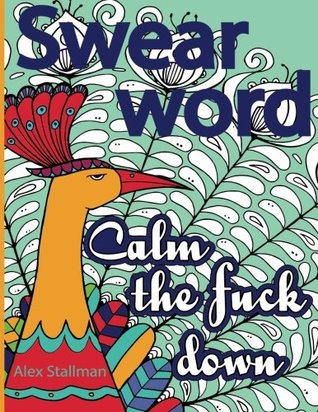 Read Swear Word Coloring Book. Calm the Fuck Down: Adult Coloring Books: Fun edition of Animals featured with Sweary Words ( Relaxing coloring book for Fun) - Alex Stallman file in ePub