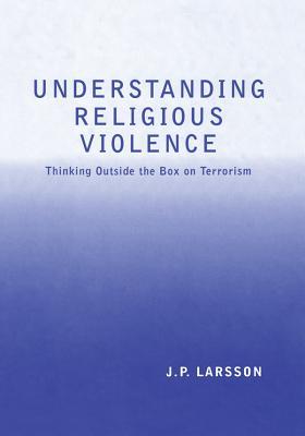 Read Understanding Religious Violence: Thinking Outside the Box on Terrorism - J.P. Larsson file in PDF