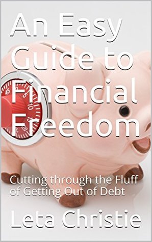 Read Online An Easy Guide to Financial Freedom: Cutting through the Fluff of Getting Out of Debt - Leta Christie file in ePub
