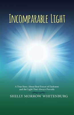 Full Download Incomparable Light: A True Story about Real Forces of Darkness and the Light That Always Prevails - Shelly Morrow Whitenburg | ePub