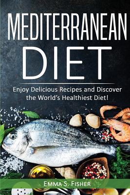 Download Mediterranean Diet: Enjoy Delicious Recipes and Discover the World's Healthiest Diet! - Emma S Fisher | PDF